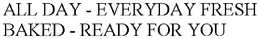 ALL DAY - EVERYDAY FRESH BAKED - READY FOR YOU trademark