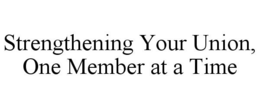 STRENGTHENING YOUR UNION, ONE MEMBER AT A TIME trademark