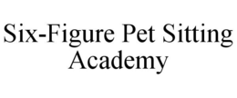 SIX-FIGURE PET SITTING ACADEMY trademark