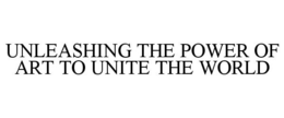UNLEASHING THE POWER OF ART TO UNITE THE WORLD trademark