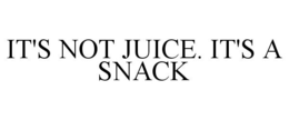 IT'S NOT JUICE. IT'S A SNACK trademark