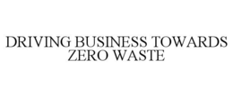 DRIVING BUSINESS TOWARDS ZERO WASTE trademark