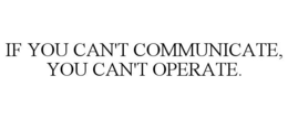 IF YOU CAN'T COMMUNICATE, YOU CAN'T OPERATE. trademark