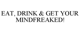 EAT, DRINK & GET YOUR MINDFREAKED! trademark