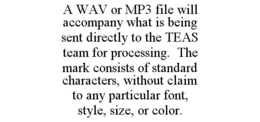 A WAV OR MP3 FILE WILL ACCOMPANY WHAT IS BEING SENT DIRECTLY TO THE TEAS TEAM FOR PROCESSING. THE MARK CONSISTS OF STANDARD CHARACTERS, WITHOUT CLAIM TO ANY PARTICULAR FONT, STYLE, SIZE, OR COLOR. trademark