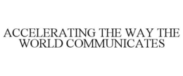 ACCELERATING THE WAY THE WORLD COMMUNICATES trademark