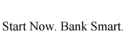 START NOW. BANK SMART. trademark