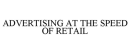 ADVERTISING AT THE SPEED OF RETAIL trademark