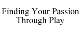 FINDING YOUR PASSION THROUGH PLAY trademark