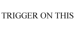 TRIGGER ON THIS trademark