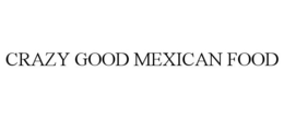 CRAZY GOOD MEXICAN FOOD trademark