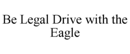 BE LEGAL DRIVE WITH THE EAGLE trademark