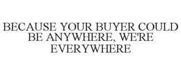 BECAUSE YOUR BUYER COULD BE ANYWHERE, WE'RE EVERYWHERE trademark