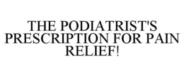 THE PODIATRIST'S PRESCRIPTION FOR PAIN RELIEF! trademark