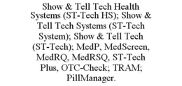 SHOW & TELL TECH HEALTH SYSTEMS (ST-TECH HS); SHOW & TELL TECH SYSTEMS (ST-TECH SYSTEM); SHOW & TELL TECH (ST-TECH); MEDP, MEDSCREEN, MEDRQ, MEDRSQ, ST-TECH PLUS, OTC-CHECK; TRAM; PILLMANAGER. trademark