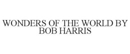 WONDERS OF THE WORLD BY BOB HARRIS trademark