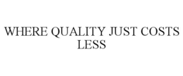 WHERE QUALITY JUST COSTS LESS trademark