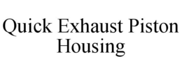 QUICK EXHAUST PISTON HOUSING trademark