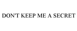 DON'T KEEP ME A SECRET trademark