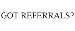 GOT REFERRALS? trademark