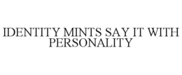 IDENTITY MINTS SAY IT WITH PERSONALITY trademark