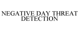 NEGATIVE DAY THREAT DETECTION trademark