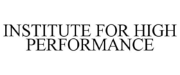 INSTITUTE FOR HIGH PERFORMANCE trademark