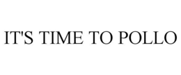 IT'S TIME TO POLLO trademark