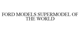 FORD MODELS SUPERMODEL OF THE WORLD trademark