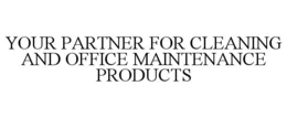 YOUR PARTNER FOR CLEANING AND OFFICE MAINTENANCE PRODUCTS trademark