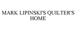 MARK LIPINSKI'S QUILTER'S HOME trademark