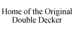 HOME OF THE ORIGINAL DOUBLE DECKER trademark