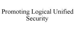 PROMOTING LOGICAL UNIFIED SECURITY trademark