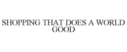SHOPPING THAT DOES A WORLD GOOD trademark