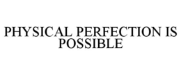 PHYSICAL PERFECTION IS POSSIBLE trademark