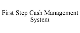 FIRST STEP CASH MANAGEMENT SYSTEM trademark