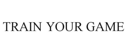 TRAIN YOUR GAME trademark
