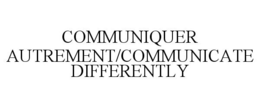 COMMUNIQUER AUTREMENT/COMMUNICATE DIFFERENTLY trademark