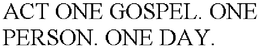 ACT ONE GOSPEL. ONE PERSON. ONE DAY. trademark