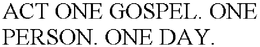 ACT ONE GOSPEL. ONE PERSON. ONE DAY. trademark
