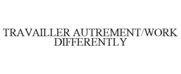 TRAVAILLER AUTREMENT/WORK DIFFERENTLY trademark