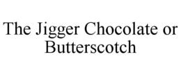 THE JIGGER CHOCOLATE OR BUTTERSCOTCH trademark