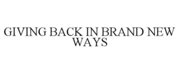 GIVING BACK IN BRAND NEW WAYS trademark