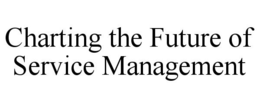 CHARTING THE FUTURE OF SERVICE MANAGEMENT trademark