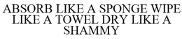 ABSORB LIKE A SPONGE WIPE LIKE A TOWEL DRY LIKE A SHAMMY trademark