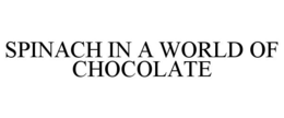 SPINACH IN A WORLD OF CHOCOLATE trademark