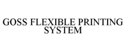GOSS FLEXIBLE PRINTING SYSTEM trademark