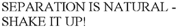 SEPARATION IS NATURAL - SHAKE IT UP! trademark