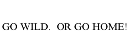 GO WILD. OR GO HOME! trademark