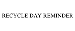 RECYCLE DAY REMINDER trademark